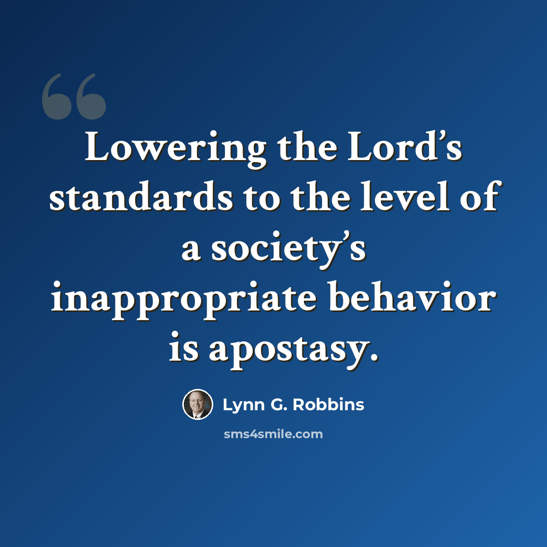 “Lowering the Lord’s standards to the level of a society’s inappropriate behavior is apostasy.” quote by Lynn G. Robbins
