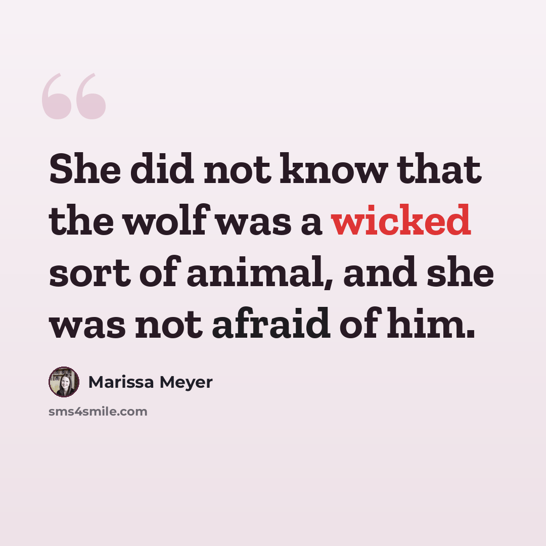 “She did not know that the wolf was a wicked sort of animal, and she was not afraid of him.” quote by Marissa Meyer