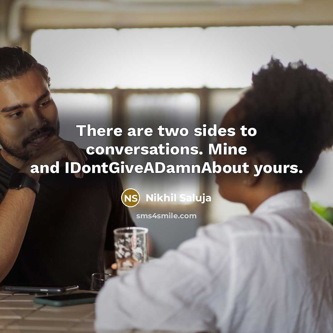 “There are two sides to conversations. Mine and IDontGiveADamnAbout yours.” quote by Nikhil Saluja