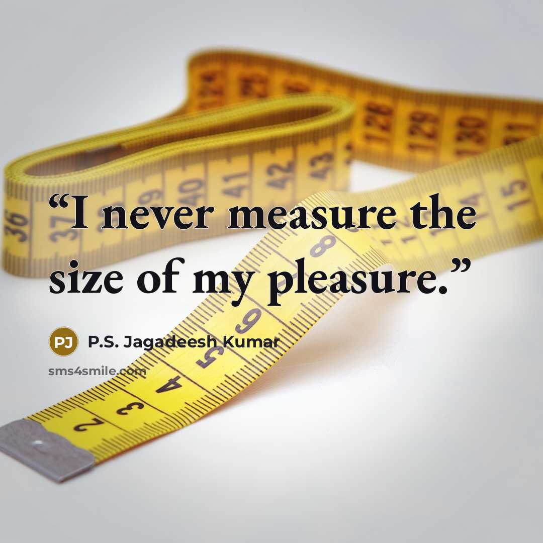 “I never measure the size of my pleasure.” quote by P.S. Jagadeesh Kumar