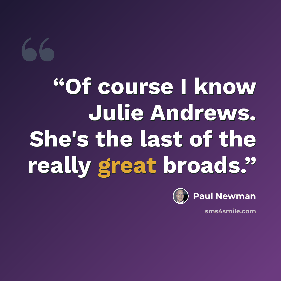 “Of course I know Julie Andrews. She's the last of the really great broads.” quote by Paul Newman