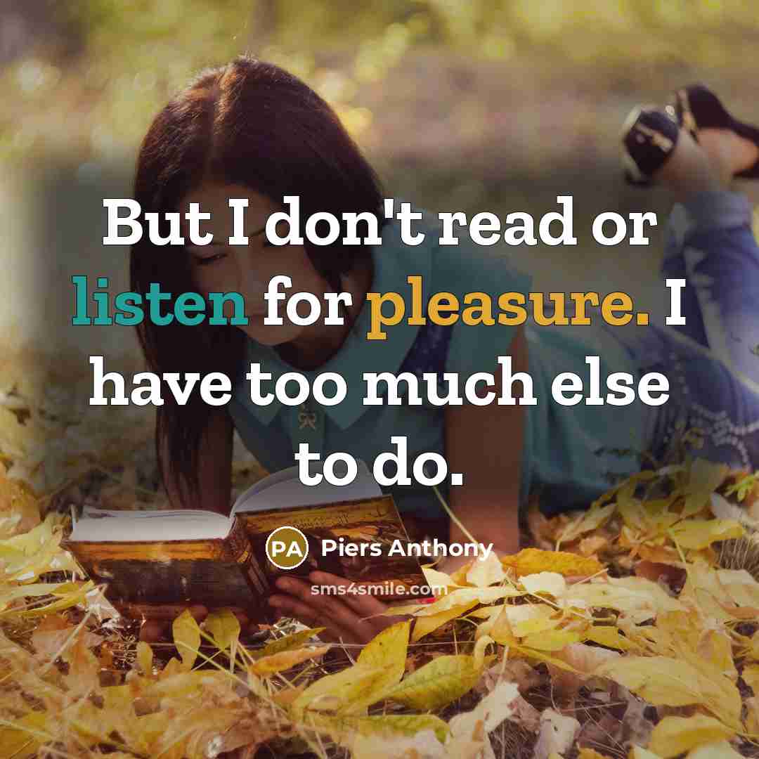 “But I don't read or listen for pleasure. I have too much else to do.” quote by Piers Anthony
