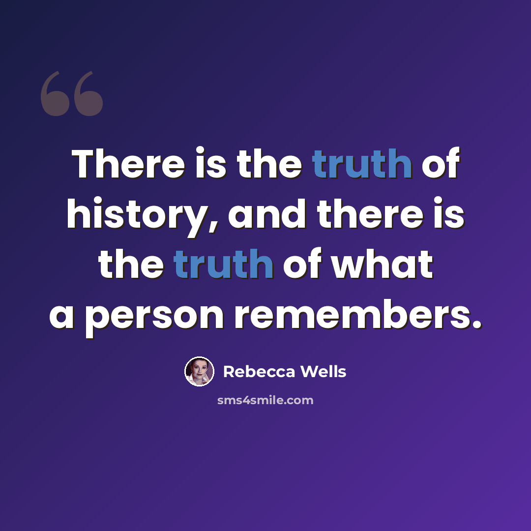 “There is the truth of history, and there is the truth of what a person remembers.” quote by Rebecca Wells
