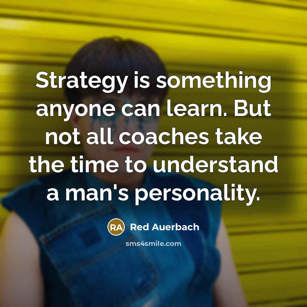 “Strategy is something anyone can learn. But not all coaches take the time to understand a man's personality.” quote by Red Auerbach