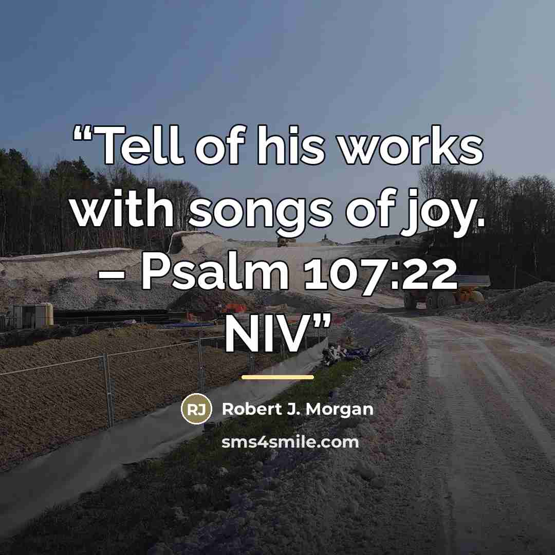 “Tell of his works with songs of joy. – Psalm 107:22 NIV” quote by Robert J. Morgan