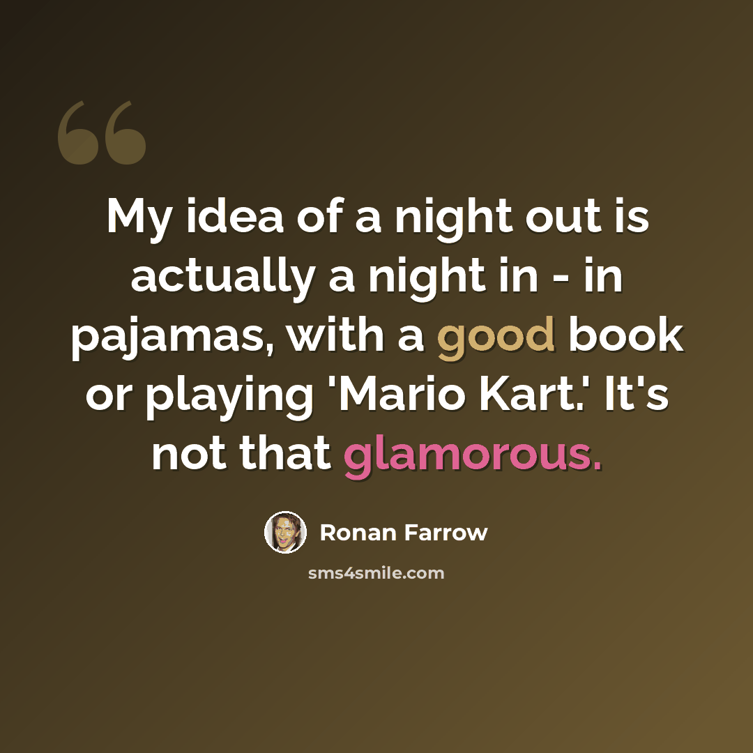 “My idea of a night out is actually a night in - in pajamas, with a good book or playing 'Mario Kart.' It's not that glamorous.” quote by Ronan Farrow