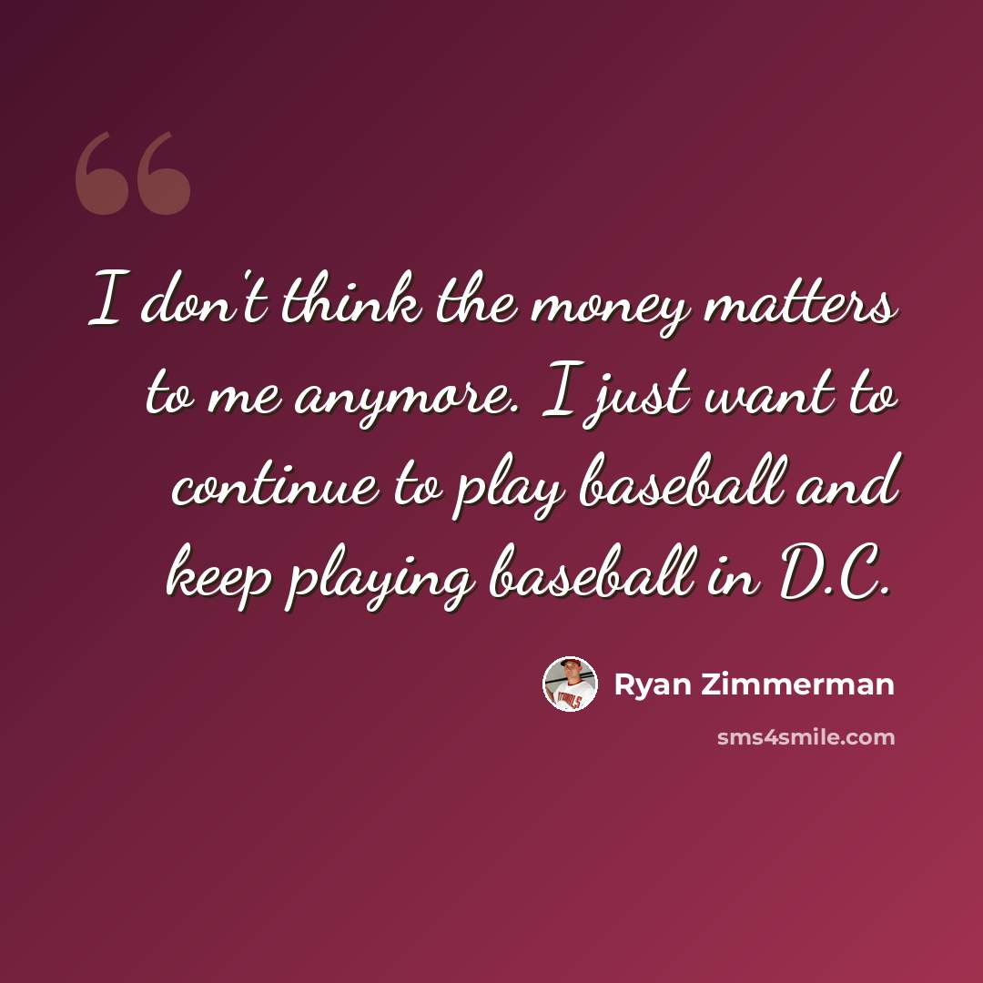 “I don't think the money matters to me anymore. I just want to continue to play baseball and keep playing baseball in D.C.” quote by Ryan Zimmerman