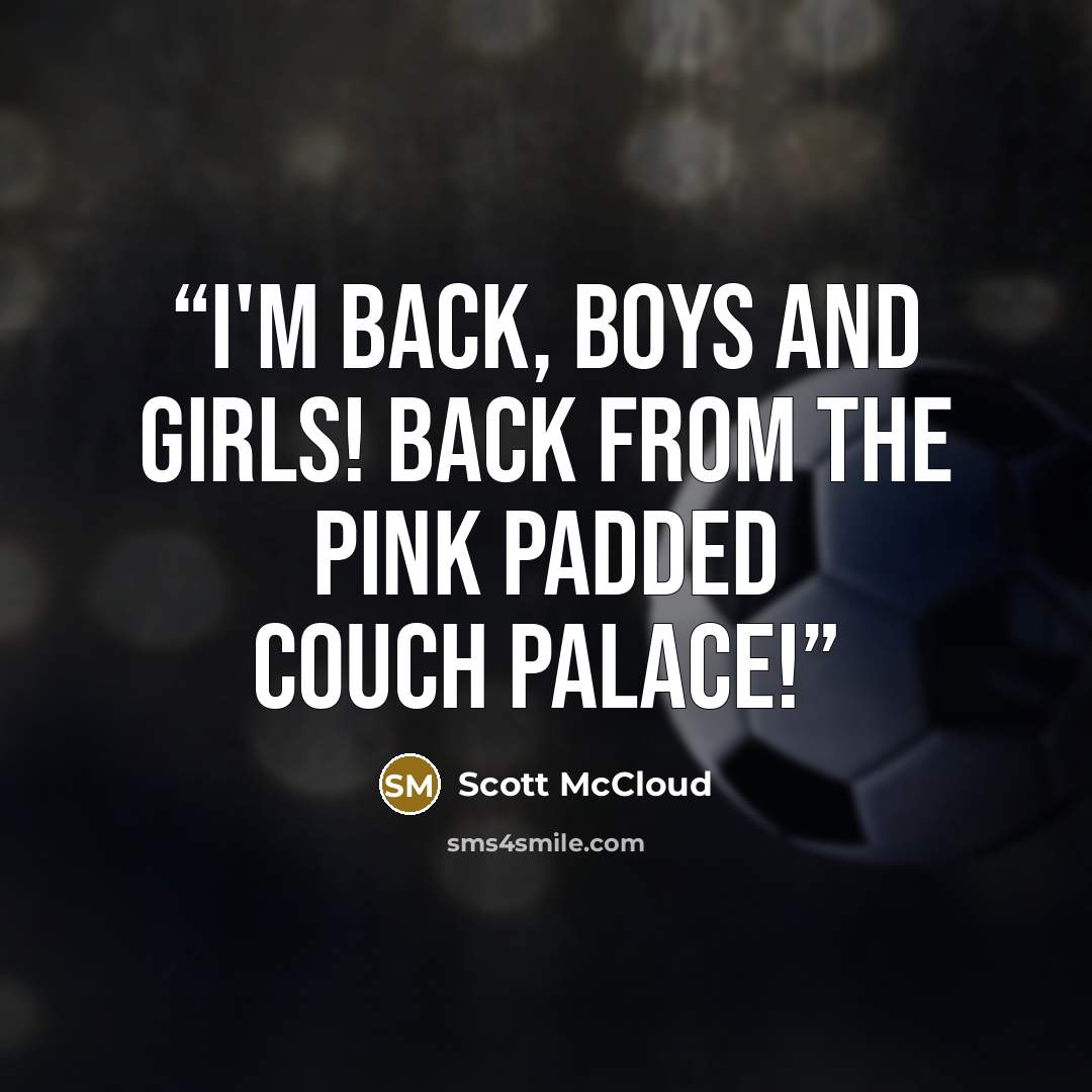 “I'm back, boys and girls! back from the pink padded couch palace!” quote by Scott McCloud