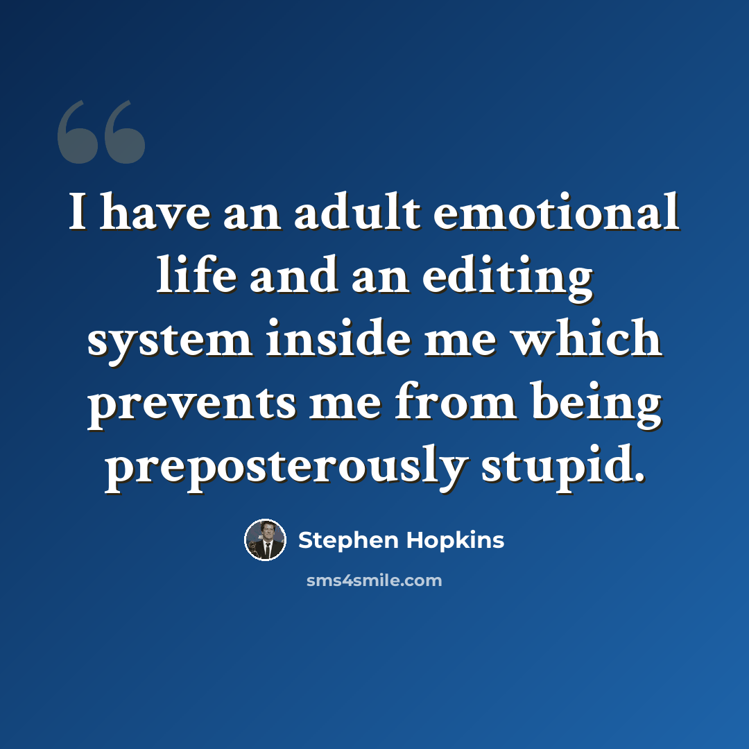“I have an adult emotional life and an editing system inside me which prevents me from being preposterously stupid.” quote by Stephen Hopkins