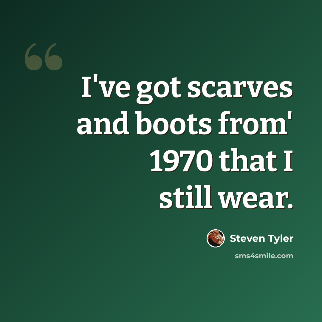 “I've got scarves and boots from' 1970 that I still wear.” quote by Steven Tyler
