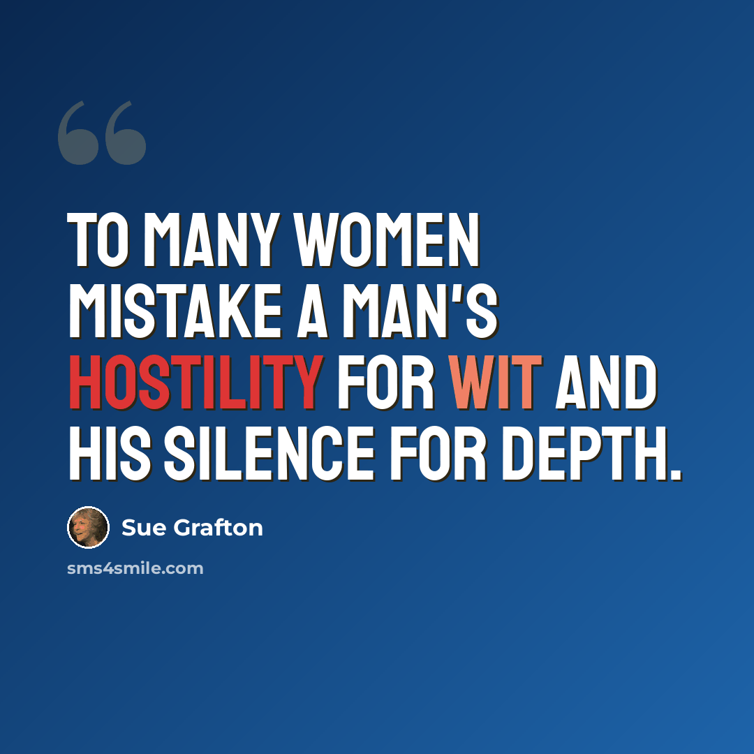 “To many women mistake a man's hostility for wit and his silence for depth.” quote by Sue Grafton