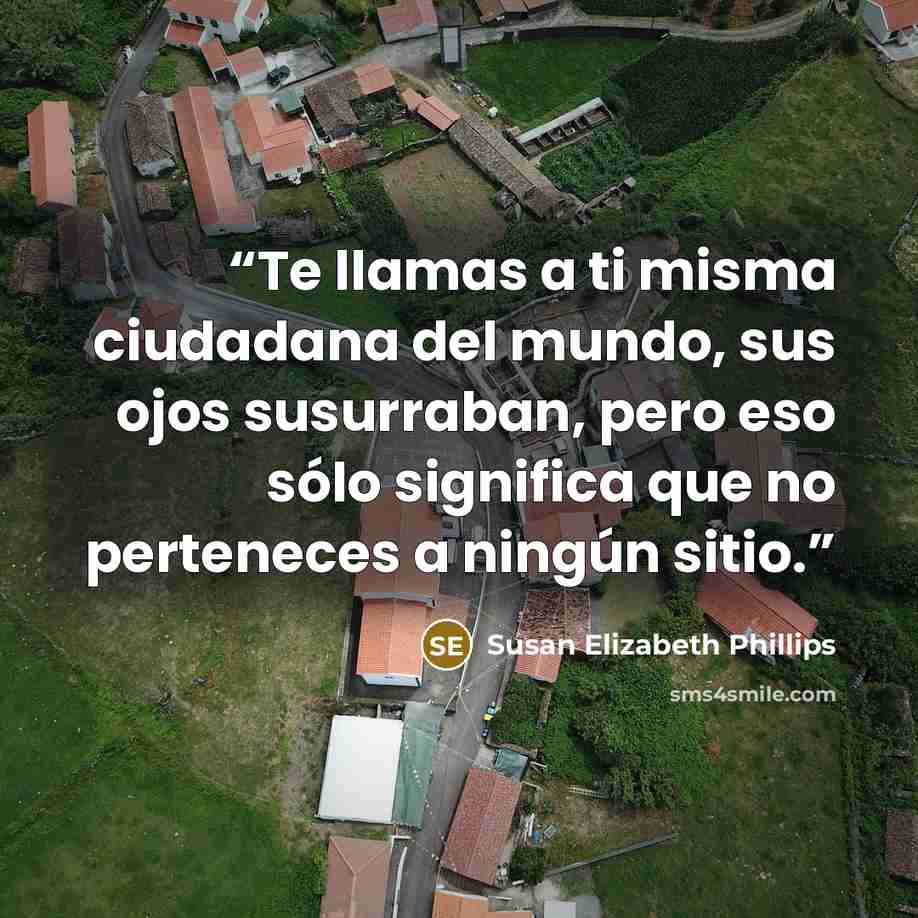 “Te llamas a ti misma ciudadana del mundo, sus ojos susurraban, pero eso sólo significa que no perteneces a ningún sitio.” quote by Susan Elizabeth Phillips