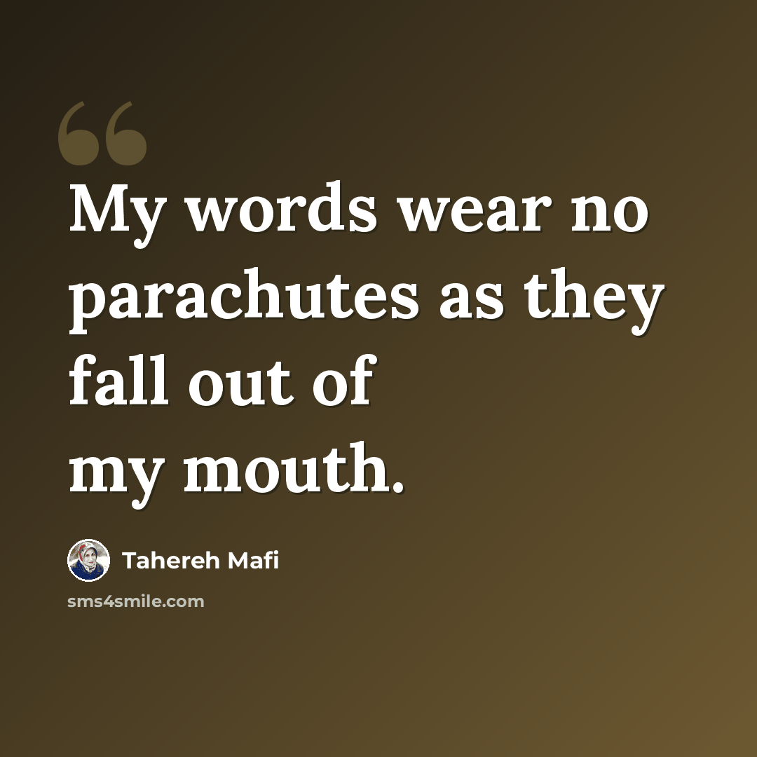 “My words wear no parachutes as they fall out of my mouth.” quote by Tahereh Mafi
