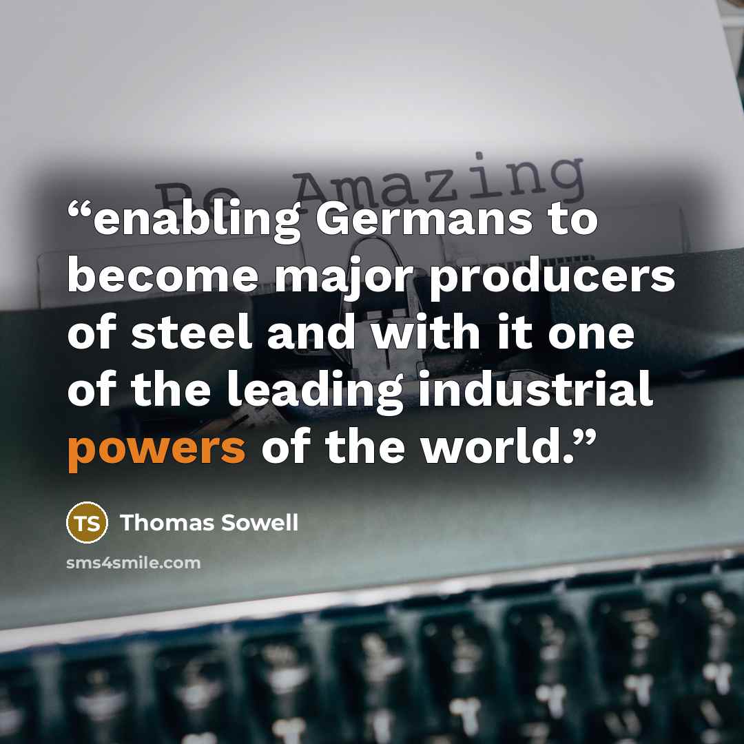 “enabling Germans to become major producers of steel and with it one of the leading industrial powers of the world.” quote by Thomas Sowell