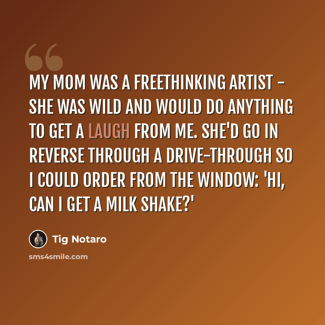 “My mom was a freethinking artist - she was wild and would do anything to get a laugh from me. She'd go in reverse through a drive-through so I could order from the window: 'Hi, can I get a milk shake?'” quote by Tig Notaro