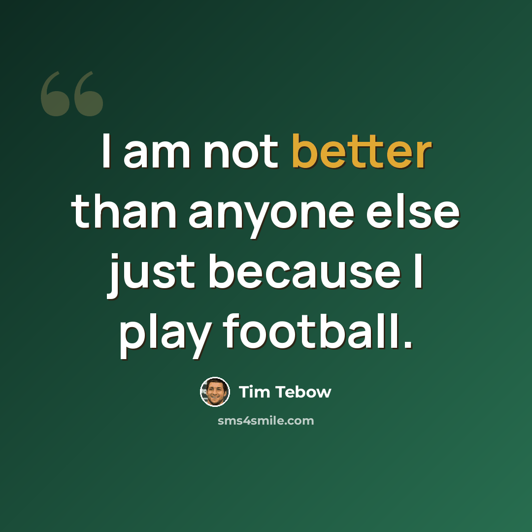 “I am not better than anyone else just because I play football.” quote by Tim Tebow