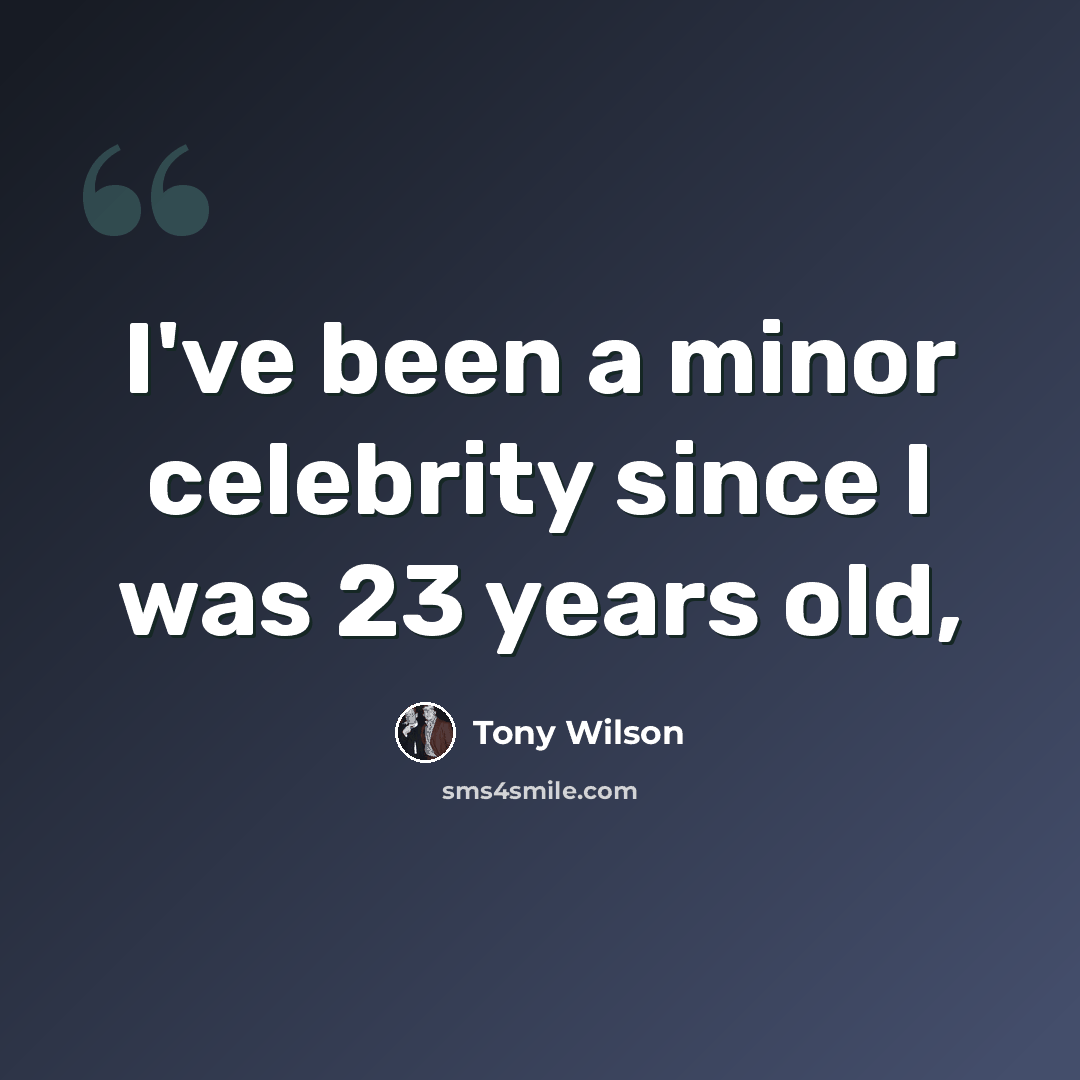 “I've been a minor celebrity since I was 23 years old,” quote by Tony Wilson