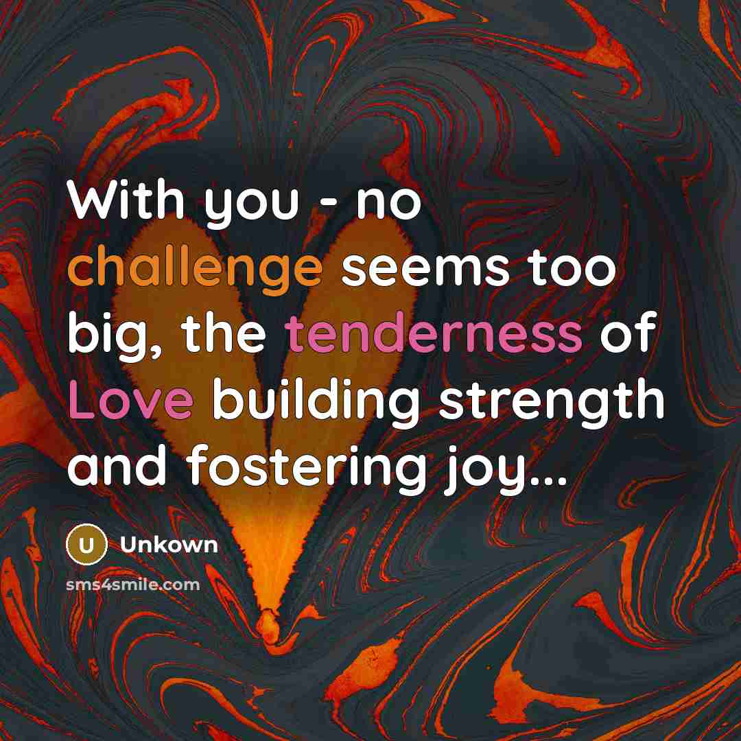 “With you - no challenge seems too big, the tenderness of Love building strength and fostering joy...” quote by Unkown