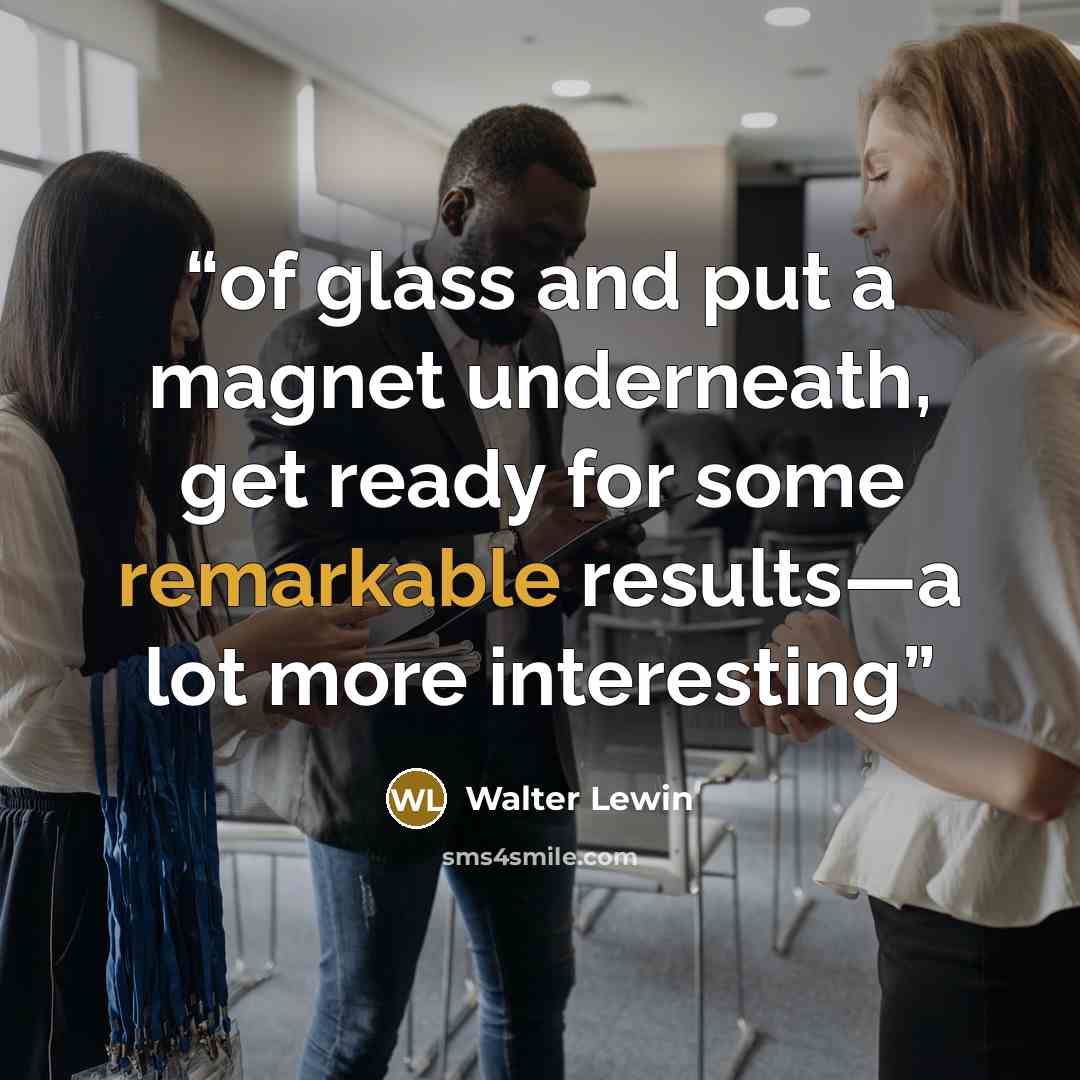 “of glass and put a magnet underneath, get ready for some remarkable results—a lot more interesting” quote by Walter Lewin