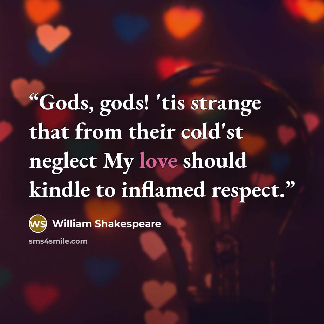“Gods, gods! 'tis strange that from their cold'st neglect My love should kindle to inflamed respect.” quote by William Shakespeare