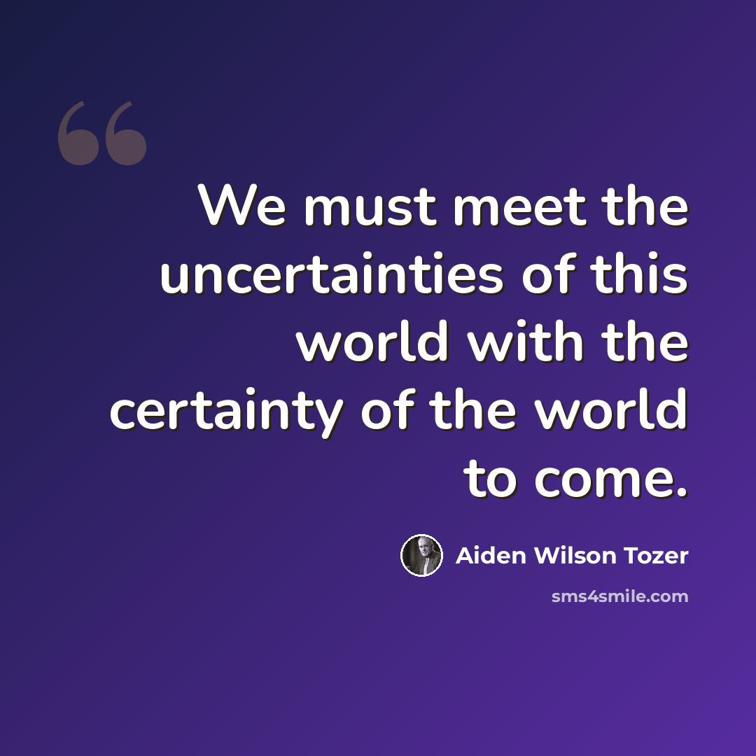 “We must meet the uncertainties of this world with the certainty of the world to come.” quote by Aiden Wilson Tozer