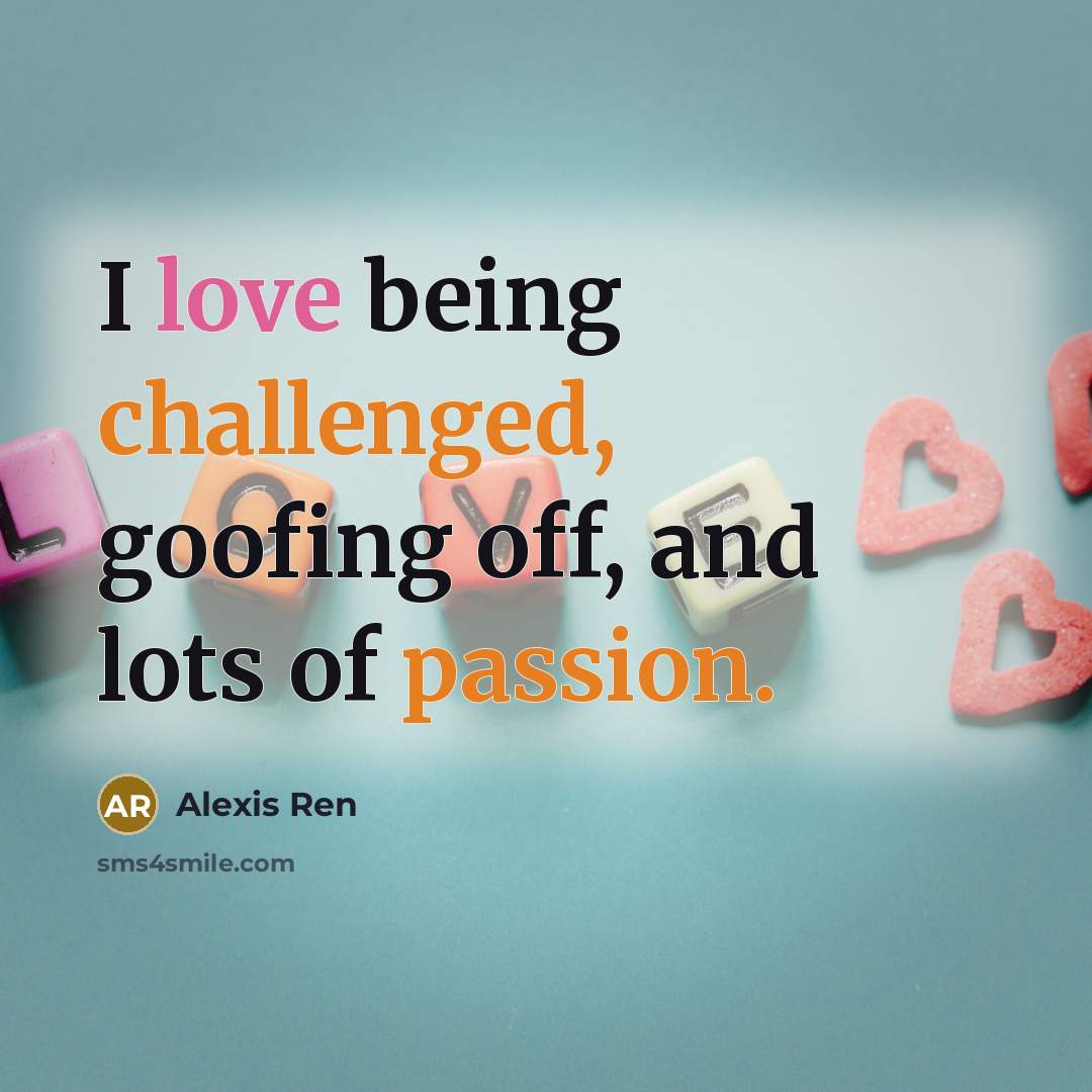 “I love being challenged, goofing off, and lots of passion.” quote by Alexis Ren