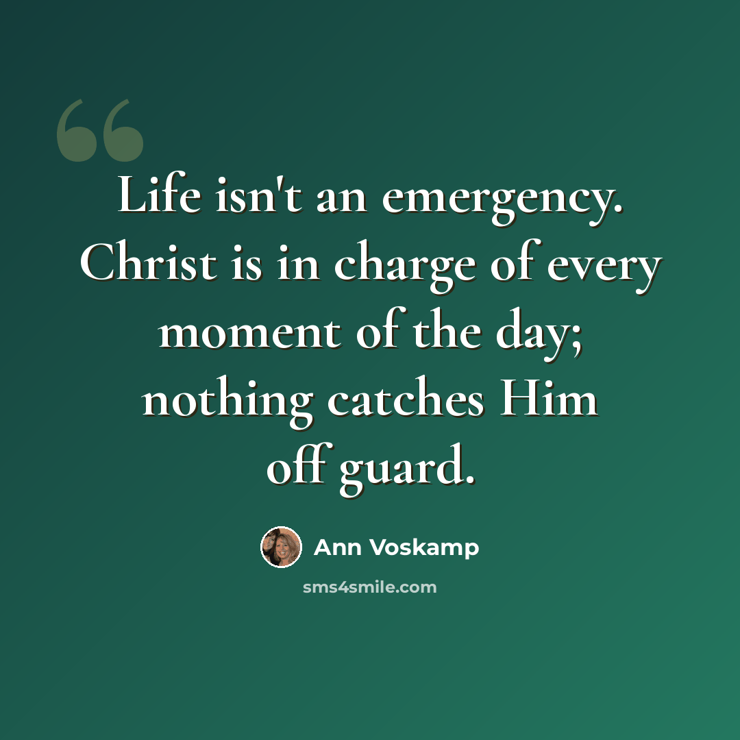 “Life isn't an emergency. Christ is in charge of every moment of the day; nothing catches Him off guard.” quote by Ann Voskamp