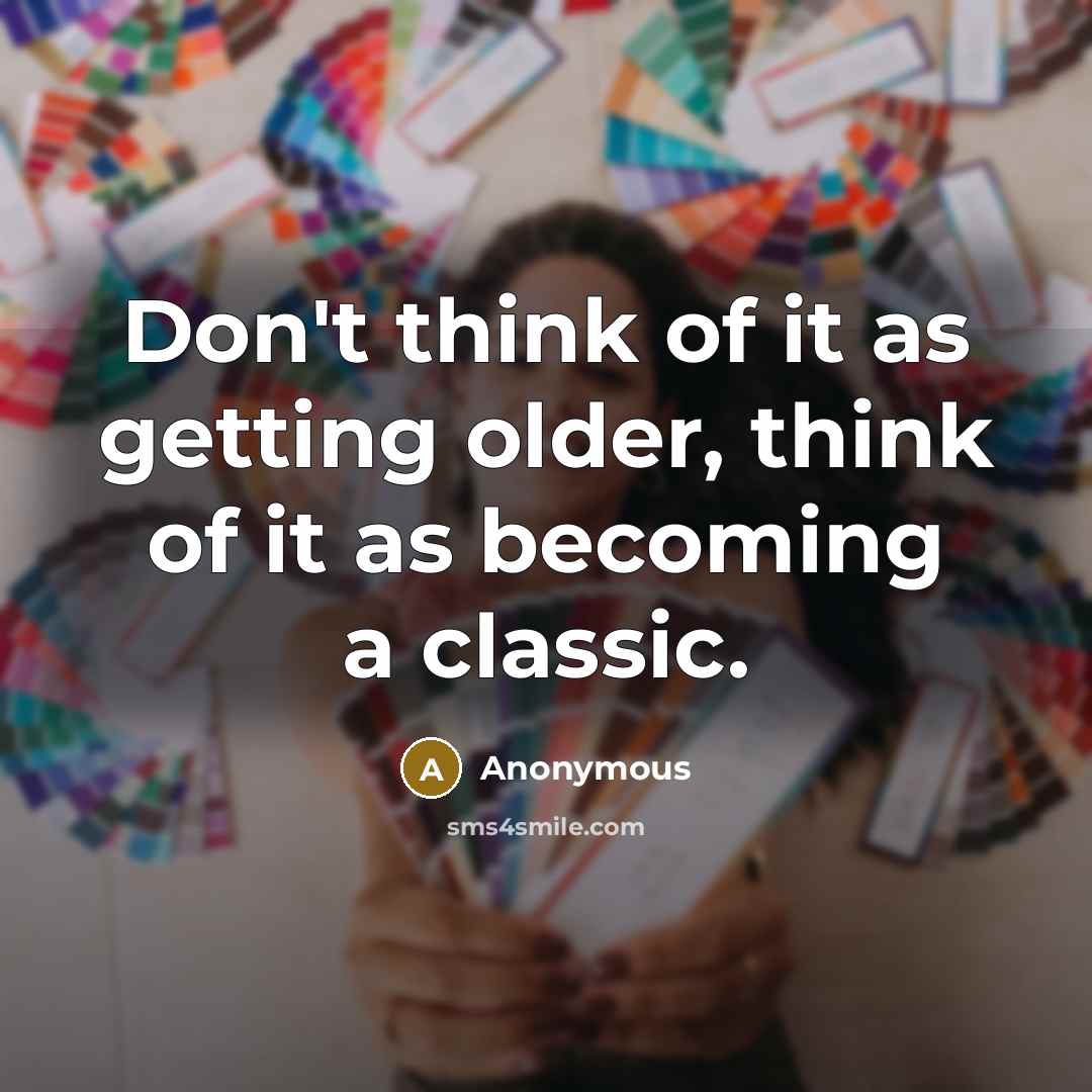 “Don't think of it as getting older, think of it as becoming a classic.” quote by Anonymous