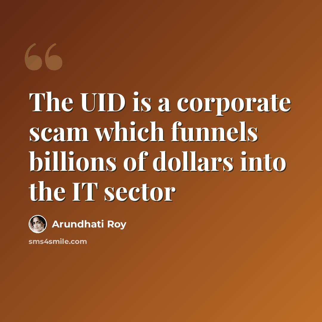 “The UID is a corporate scam which funnels billions of dollars into the IT sector” quote by Arundhati Roy