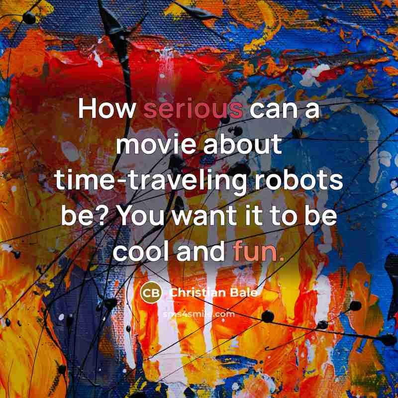 “How serious can a movie about time-traveling robots be? You want it to be cool and fun.” quote by Christian Bale