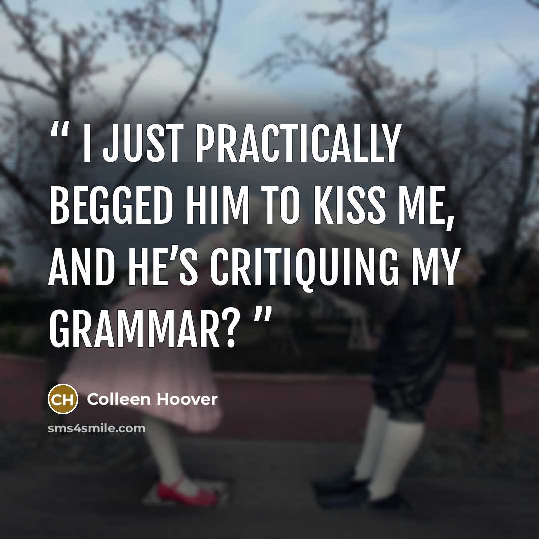 “I just practically begged him to kiss me, and he’s critiquing my grammar?” quote by Colleen Hoover