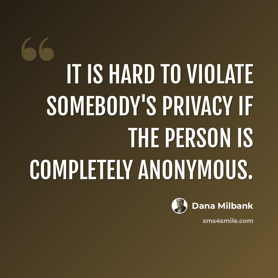 “It is hard to violate somebody's privacy if the person is completely anonymous.” quote by Dana Milbank