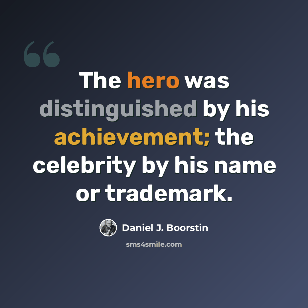 “The hero was distinguished by his achievement; the celebrity by his name or trademark.” quote by Daniel J. Boorstin