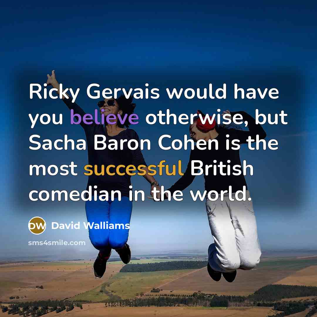 “Ricky Gervais would have you believe otherwise, but Sacha Baron Cohen is the most successful British comedian in the world.” quote by David Walliams