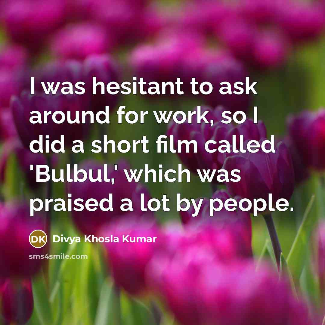“I was hesitant to ask around for work, so I did a short film called 'Bulbul,' which was praised a lot by people.” quote by Divya Khosla Kumar