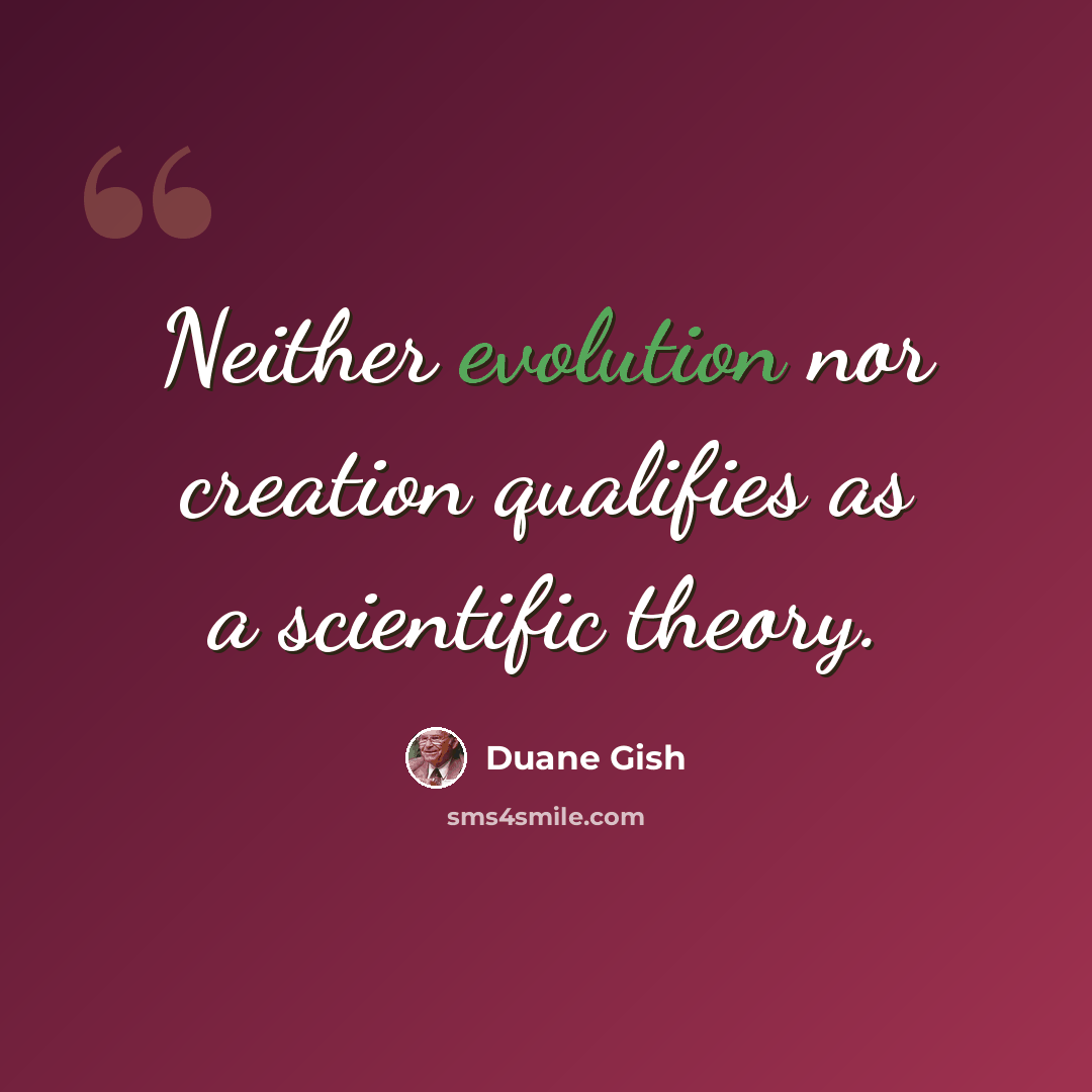 “Neither evolution nor creation qualifies as a scientific theory.” quote by Duane Gish