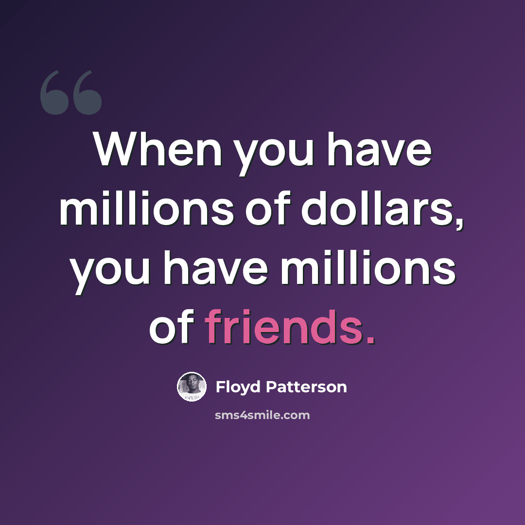 “When you have millions of dollars, you have millions of friends.” quote by Floyd Patterson
