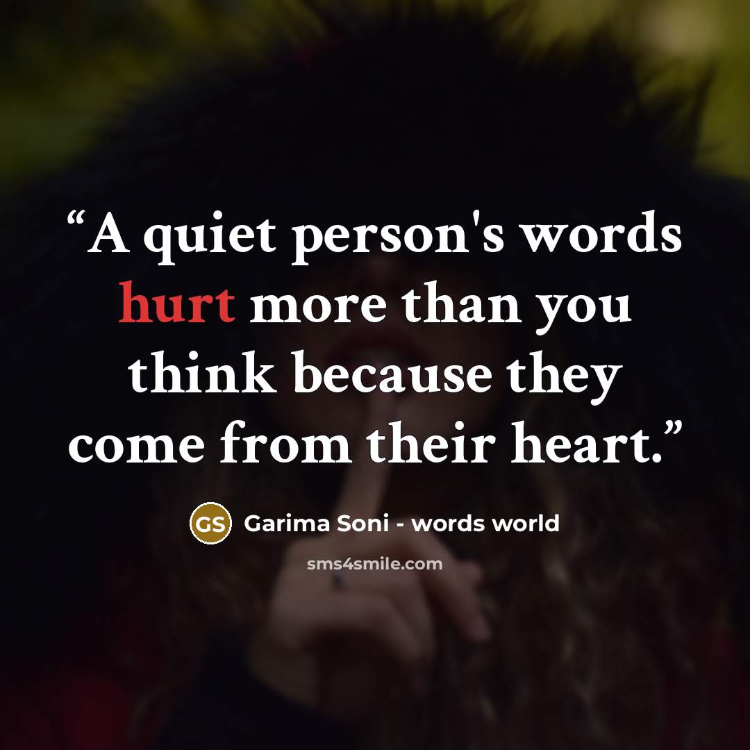 “A quiet person's words hurt more than you think because they come from their heart.” quote by Garima Soni - words world