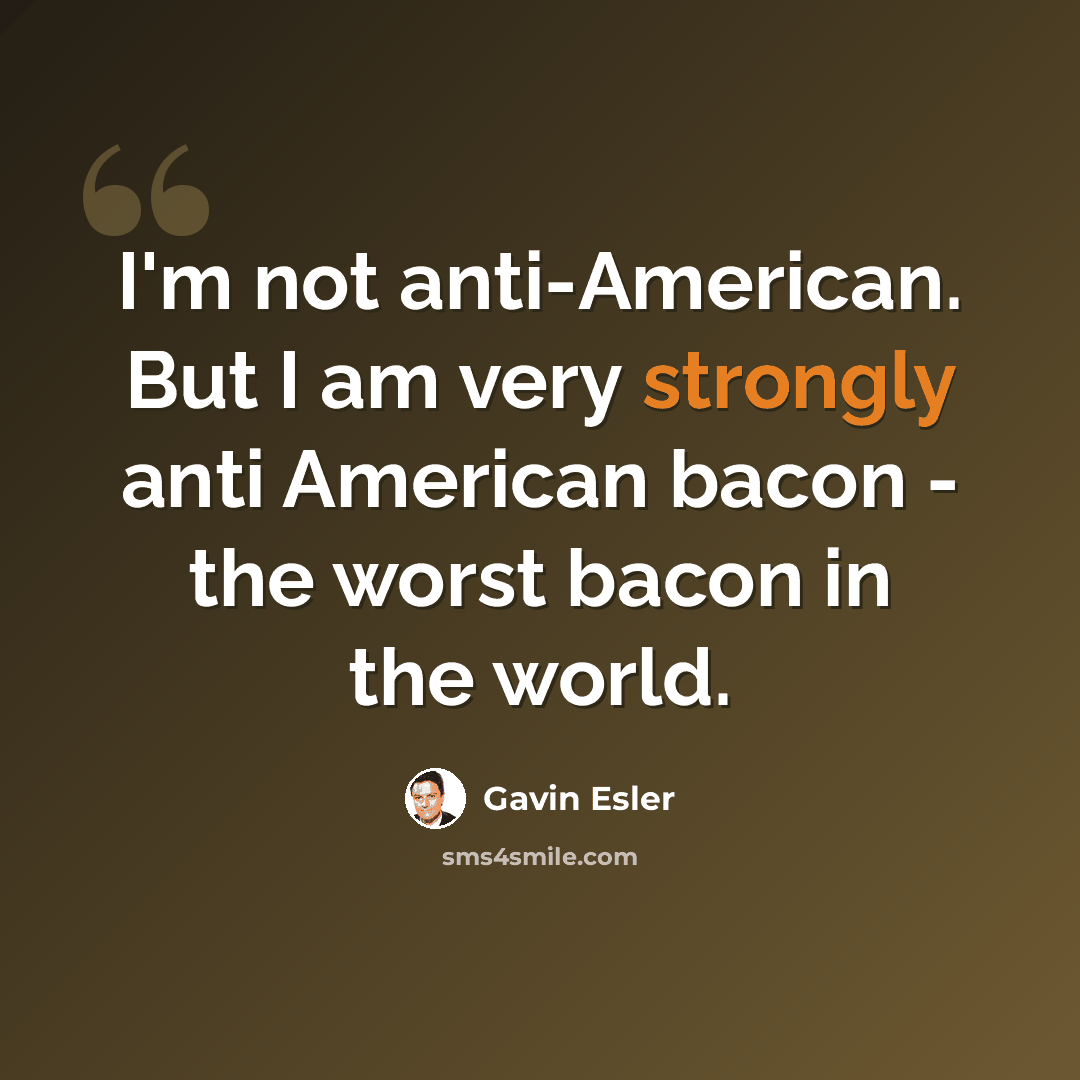 “I'm not anti-American. But I am very strongly anti American bacon - the worst bacon in the world.” quote by Gavin Esler