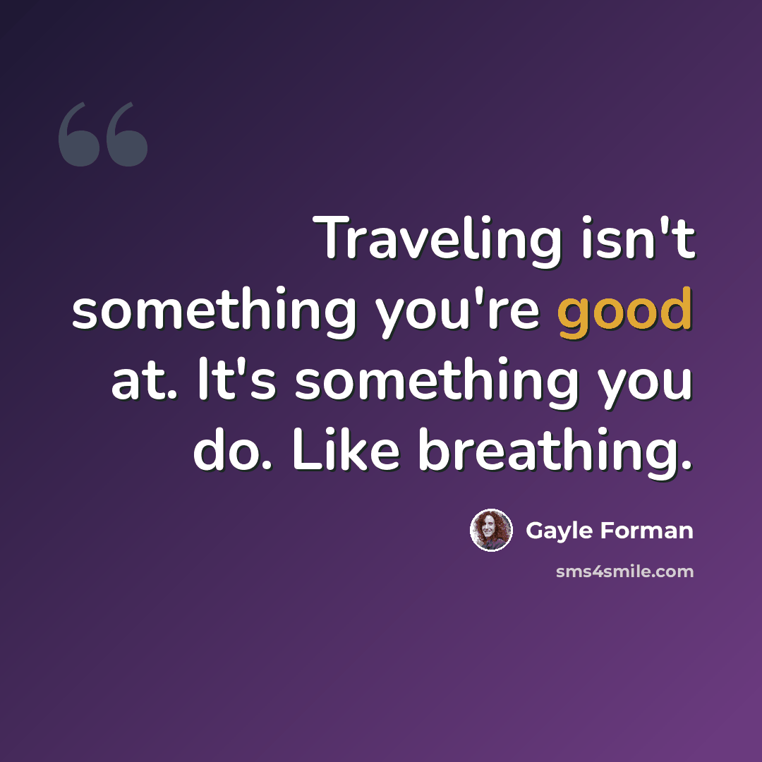 “Traveling isn't something you're good at. It's something you do. Like breathing.” quote by Gayle Forman