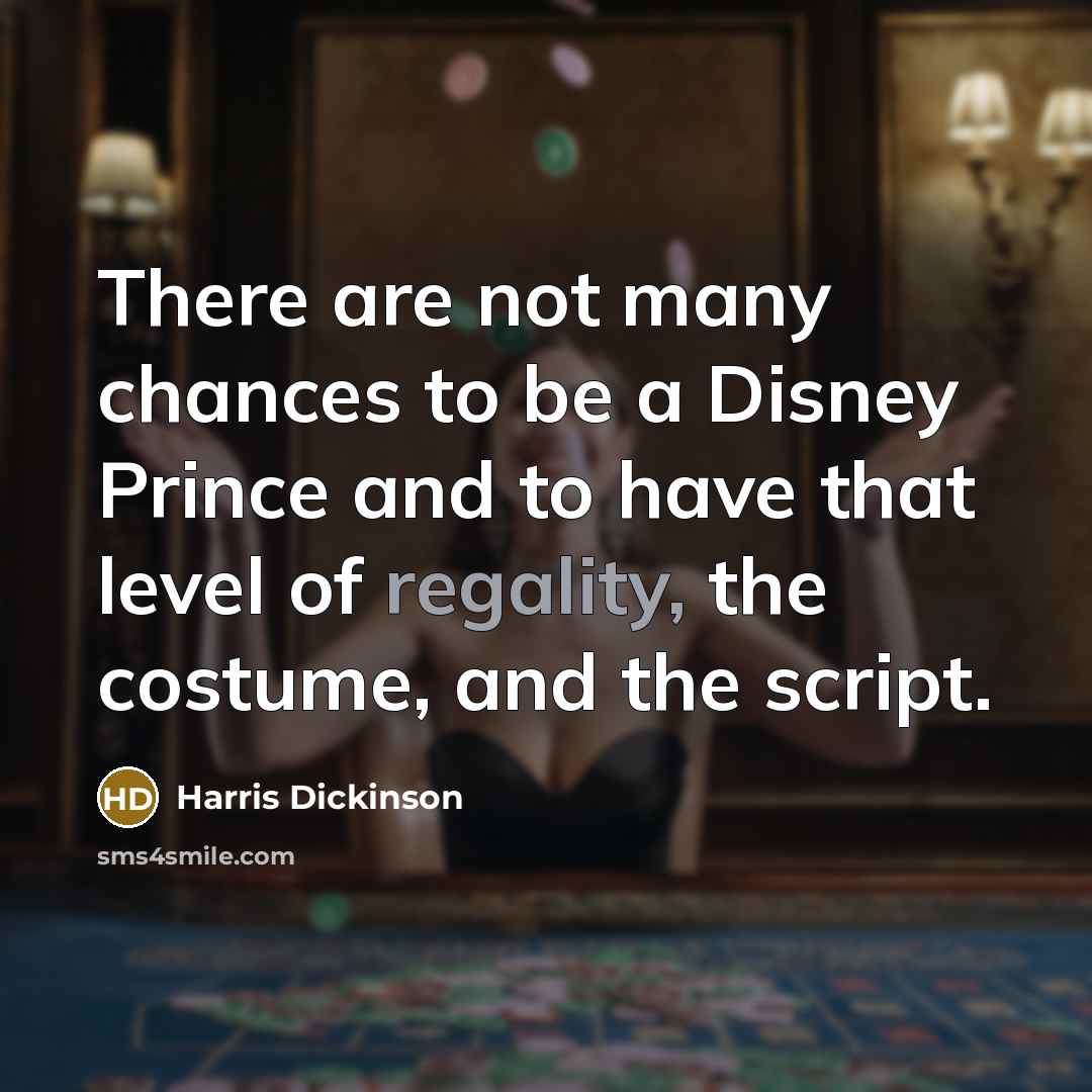 “There are not many chances to be a Disney Prince and to have that level of regality, the costume, and the script.” quote by Harris Dickinson