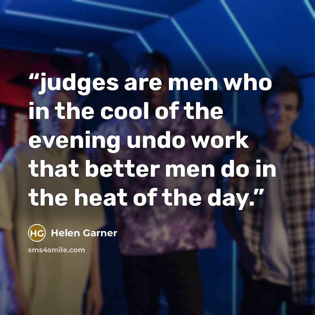 “judges are men who in the cool of the evening undo work that better men do in the heat of the day.” quote by Helen Garner