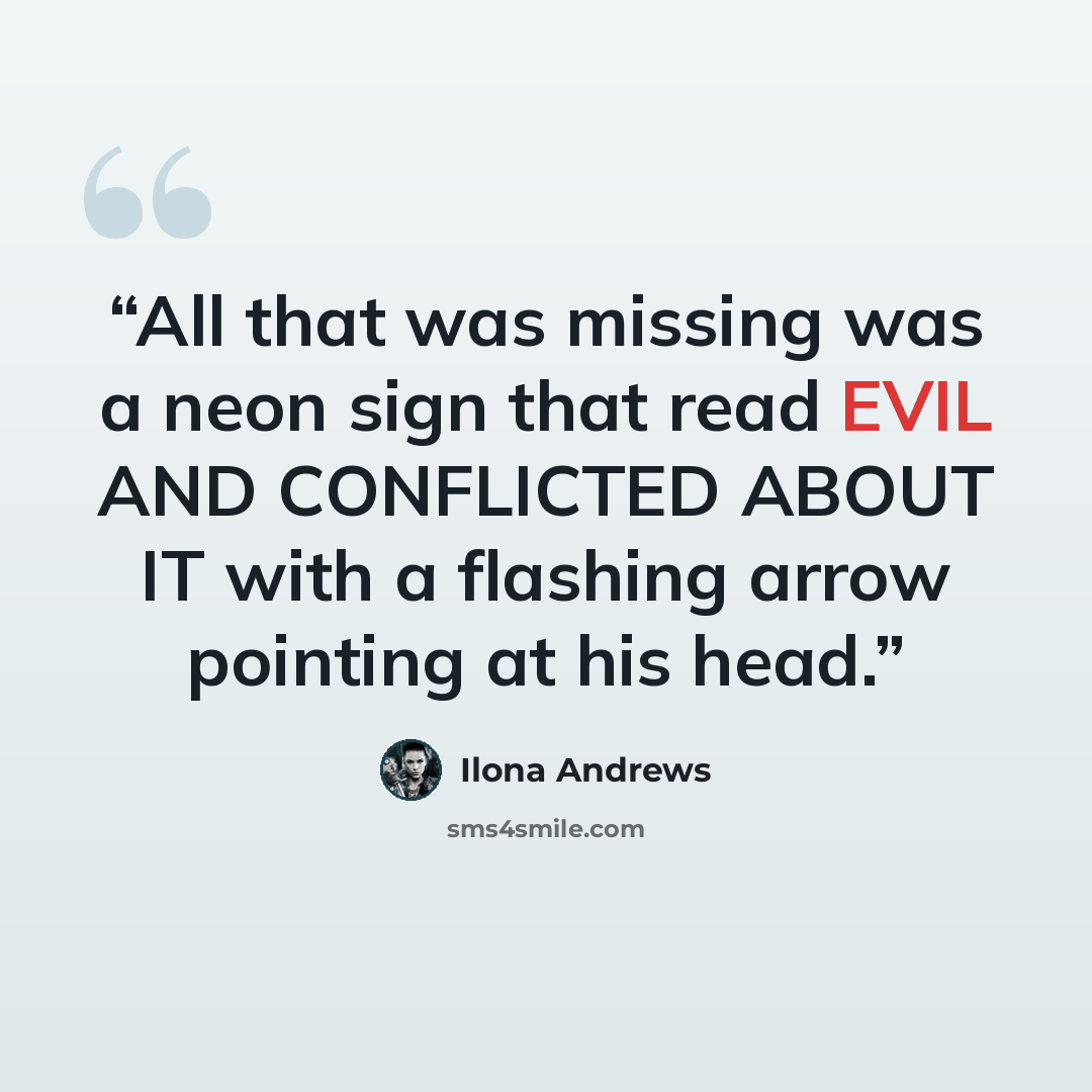 “All that was missing was a neon sign that read EVIL AND CONFLICTED ABOUT IT with a flashing arrow pointing at his head.” quote by Ilona Andrews