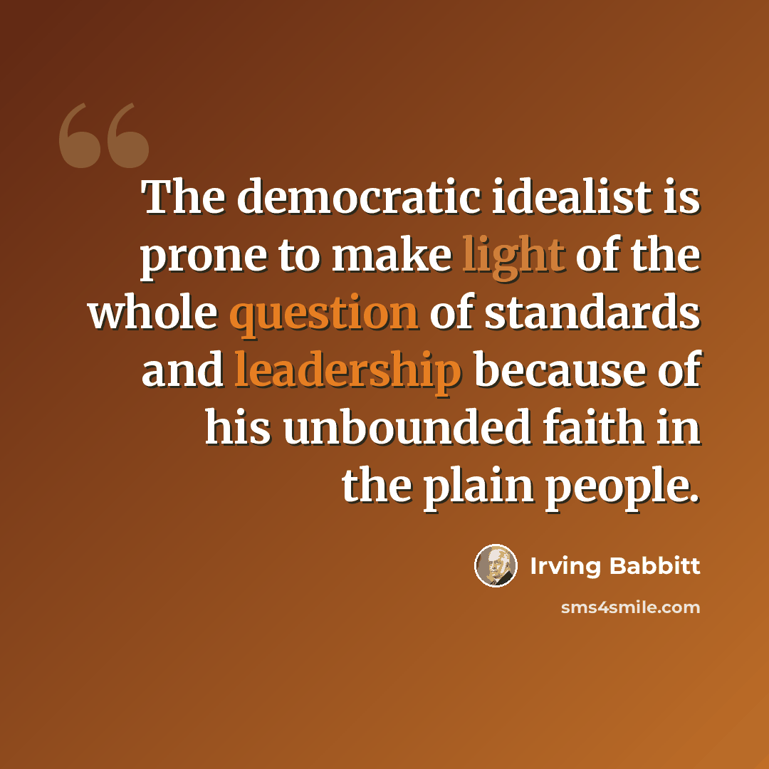 “The democratic idealist is prone to make light of the whole question of standards and leadership because of his unbounded faith in the plain people.” quote by Irving Babbitt