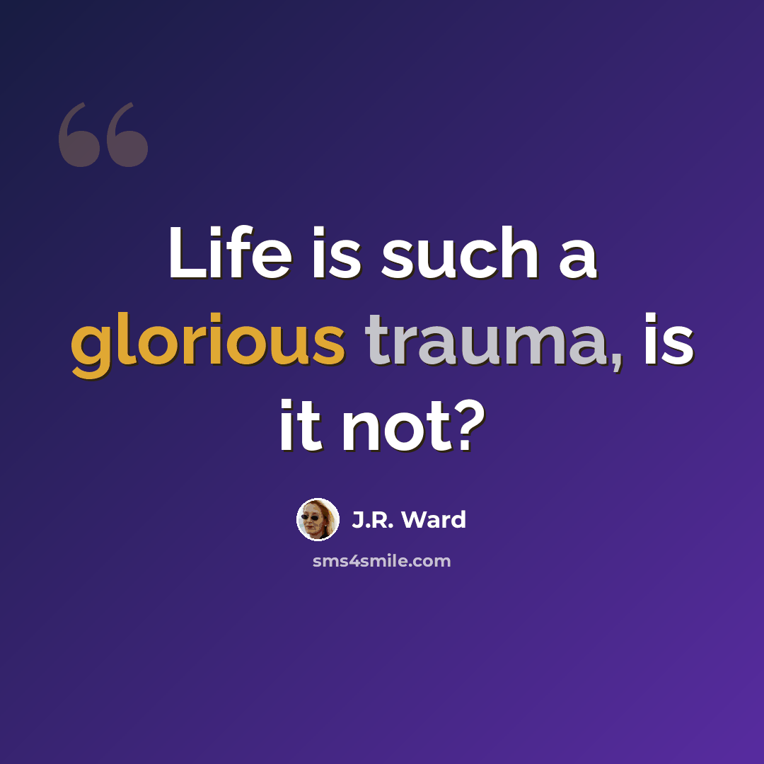 “Life is such a glorious trauma, is it not?” quote by J.R. Ward