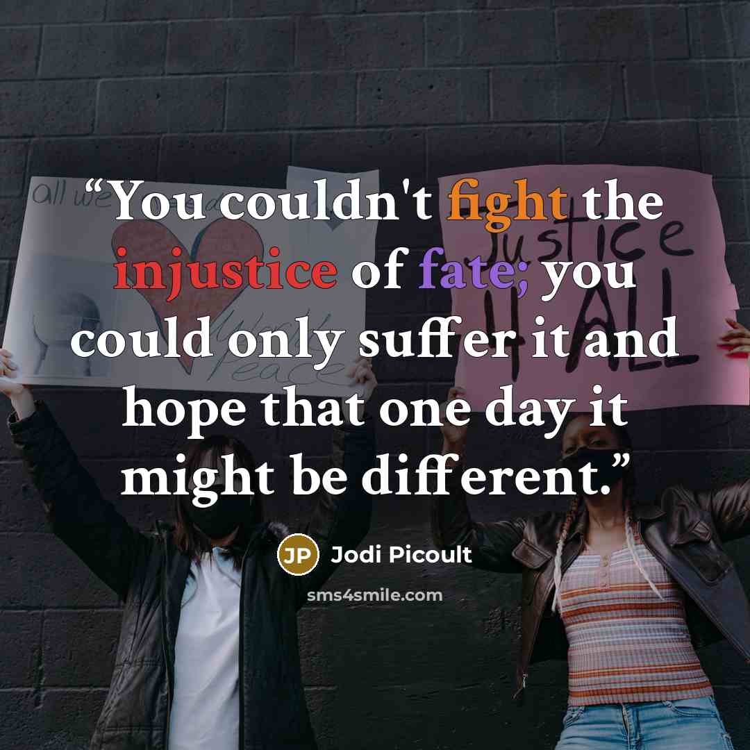 “You couldn't fight the injustice of fate; you could only suffer it and hope that one day it might be different.” quote by Jodi Picoult