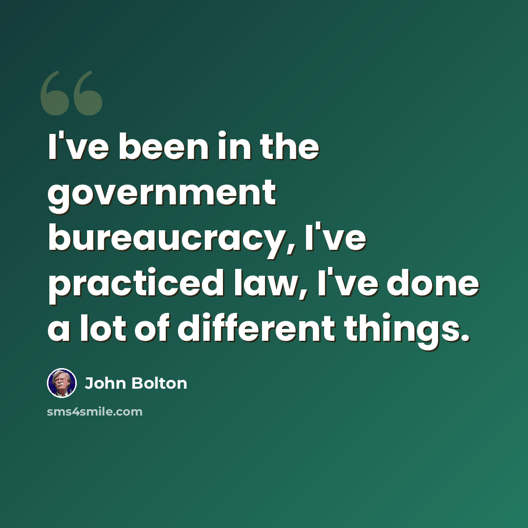 “I've been in the government bureaucracy, I've practiced law, I've done a lot of different things.” quote by John Bolton