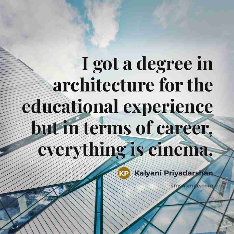 “I got a degree in architecture for the educational experience but in terms of career, everything is cinema.” quote by Kalyani Priyadarshan