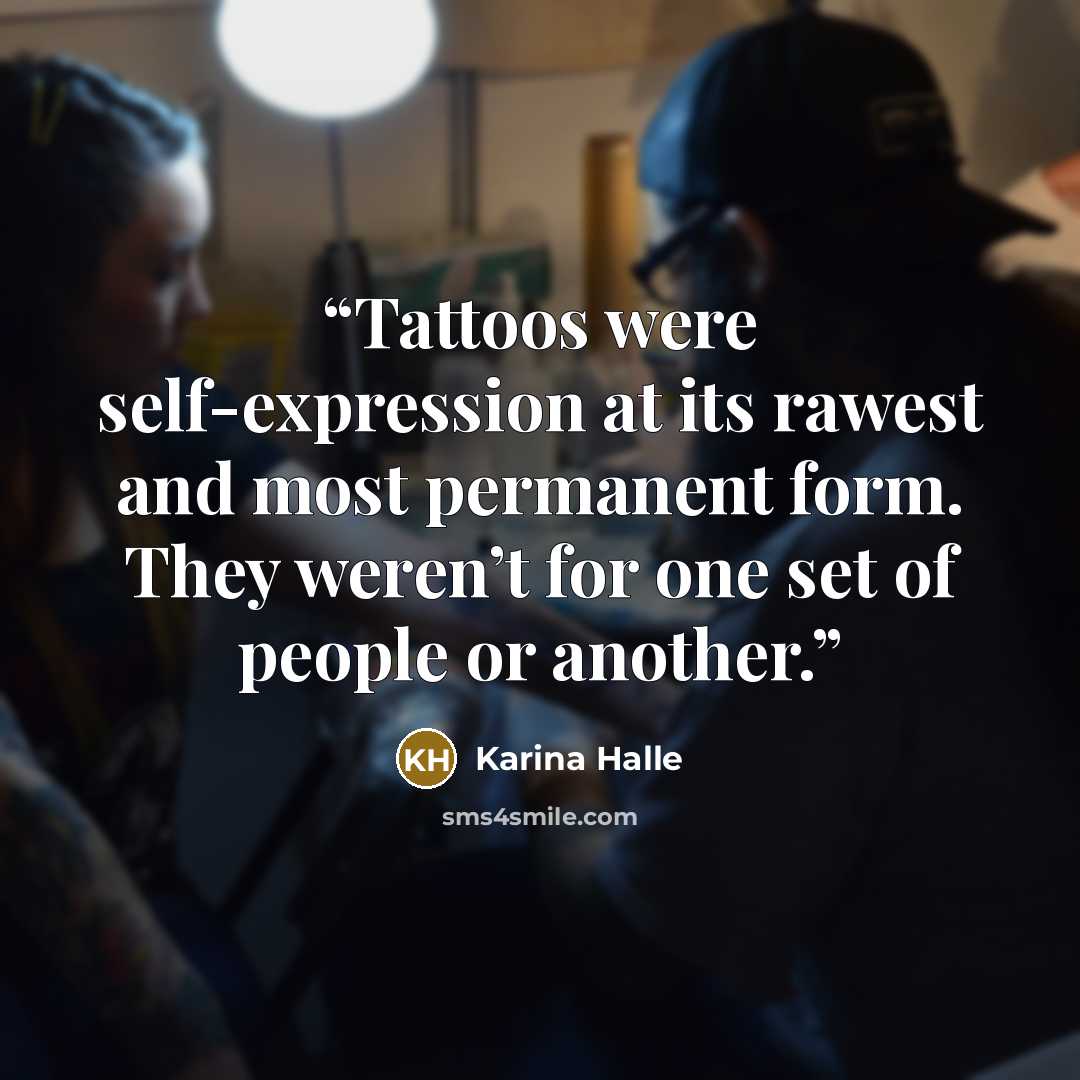 “Tattoos were self-expression at its rawest and most permanent form. They weren’t for one set of people or another.” quote by Karina Halle