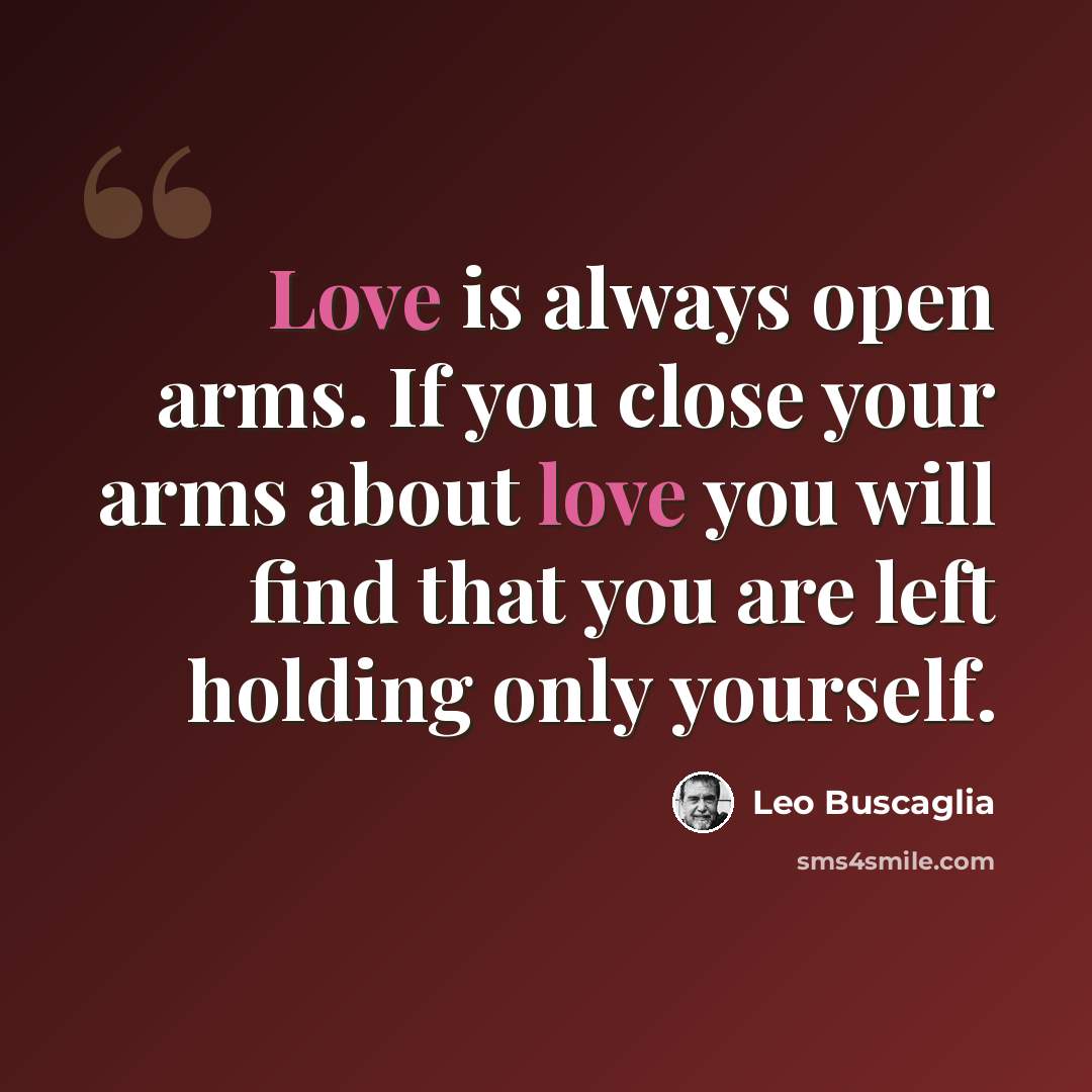 “Love is always open arms. If you close your arms about love you will find that you are left holding only yourself.” quote by Leo Buscaglia